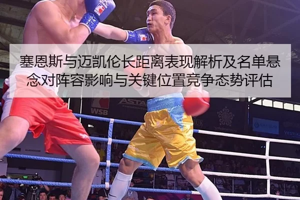 塞恩斯与迈凯伦长距离表现解析及名单悬念对阵容影响与关键位置竞争态势评估